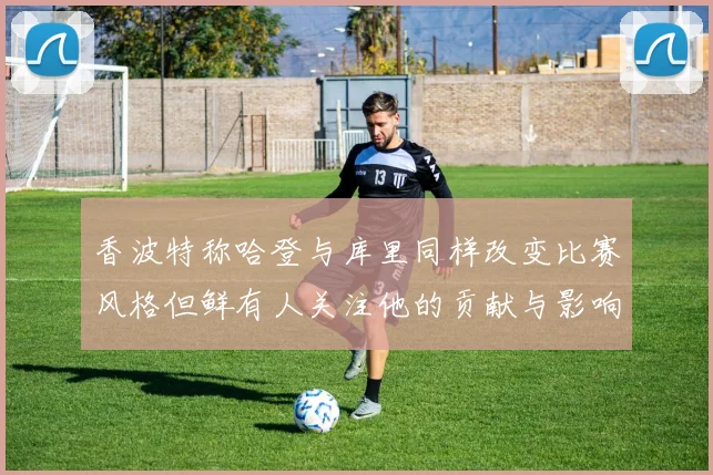 香波特称哈登与库里同样改变比赛风格但鲜有人关注他的贡献与影响