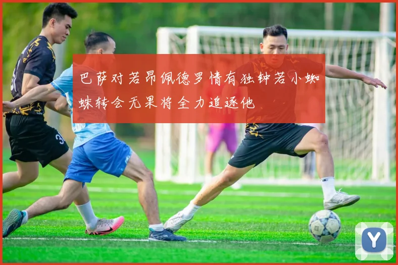巴萨对若昂佩德罗情有独钟若小蜘蛛转会无果将全力追逐他