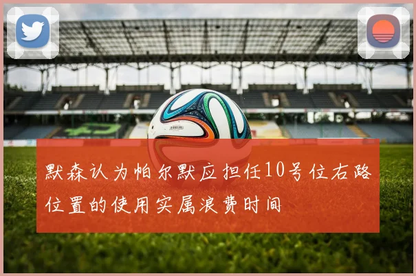 默森认为帕尔默应担任10号位右路位置的使用实属浪费时间