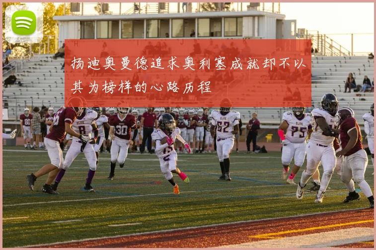 扬迪奥曼德追求奥利塞成就却不以其为榜样的心路历程
