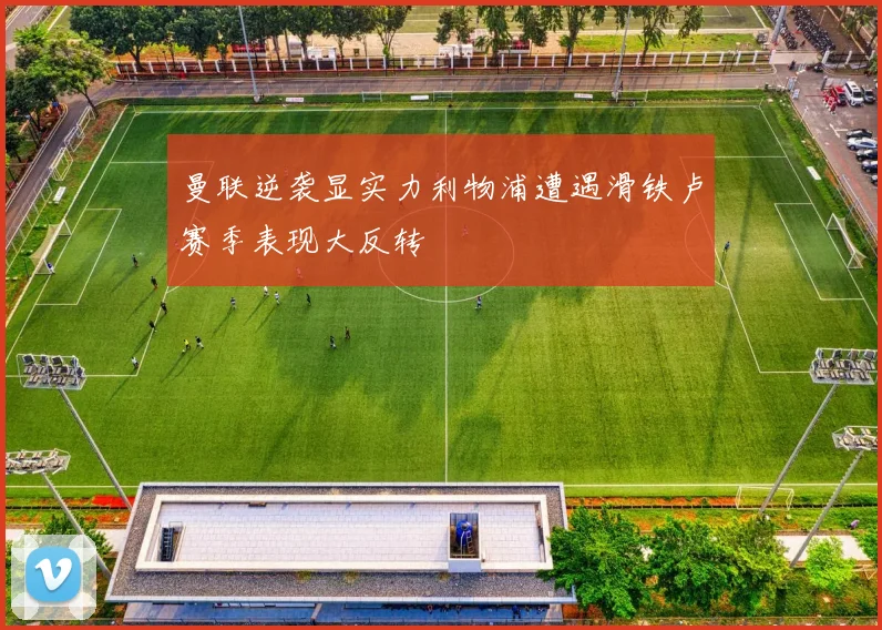 曼联逆袭显实力利物浦遭遇滑铁卢赛季表现大反转