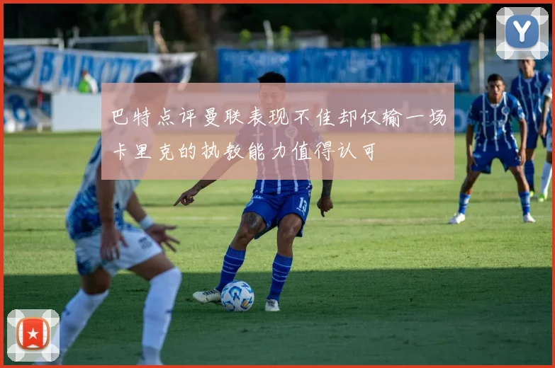 巴特点评曼联表现不佳却仅输一场卡里克的执教能力值得认可