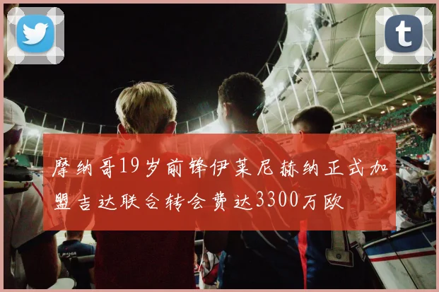 摩纳哥19岁前锋伊莱尼赫纳正式加盟吉达联合转会费达3300万欧