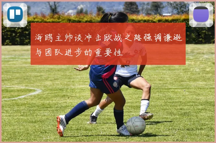 海鸥主帅谈冲击欧战之路强调谦逊与团队进步的重要性