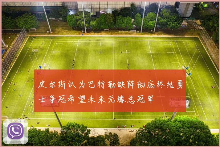 皮尔斯认为巴特勒缺阵彻底终结勇士争冠希望未来无缘总冠军