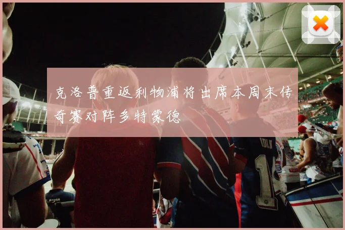 克洛普重返利物浦将出席本周末传奇赛对阵多特蒙德