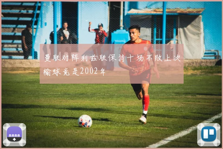曼联对阵利兹联保持十场不败上次输球竟是2002年