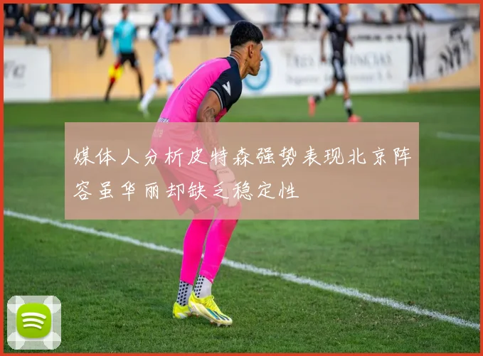 媒体人分析皮特森强势表现北京阵容虽华丽却缺乏稳定性